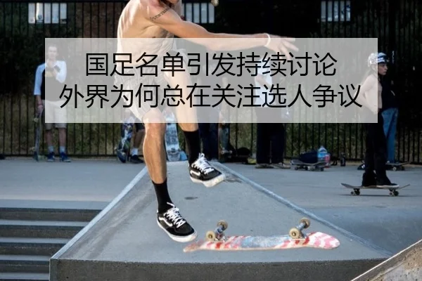 国足名单引发持续讨论 外界为何总在关注选人争议