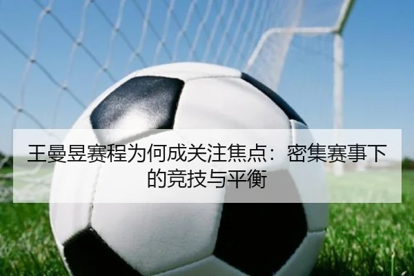 王曼昱赛程为何成关注焦点：密集赛事下的竞技与平衡